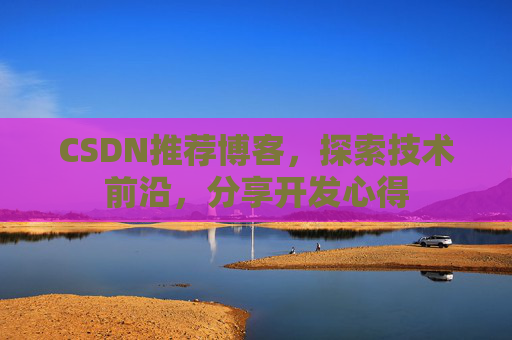 CSDN推荐博客，探索技术前沿，分享开发心得